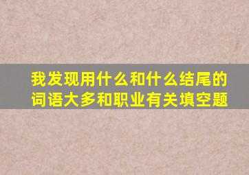 我发现用什么和什么结尾的词语大多和职业有关填空题