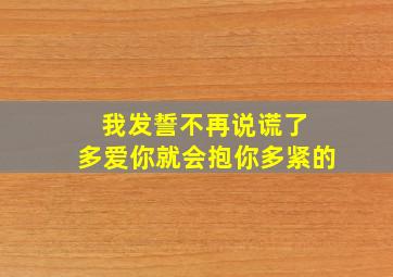 我发誓不再说谎了 多爱你就会抱你多紧的