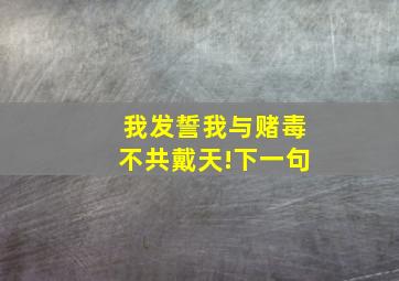 我发誓我与赌毒不共戴天!下一句