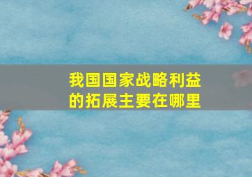 我国国家战略利益的拓展主要在哪里