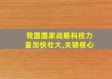 我国国家战略科技力量加快壮大,关键核心