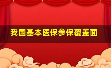 我国基本医保参保覆盖面