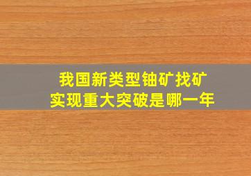 我国新类型铀矿找矿实现重大突破是哪一年