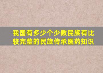 我国有多少个少数民族有比较完整的民族传承医药知识