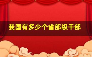 我国有多少个省部级干部