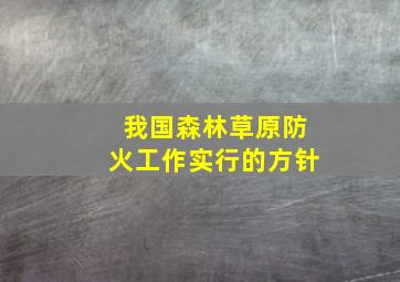 我国森林草原防火工作实行的方针