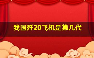 我国歼20飞机是第几代