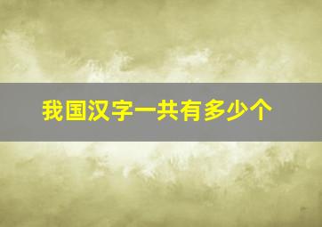 我国汉字一共有多少个