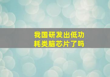 我国研发出低功耗类脑芯片了吗