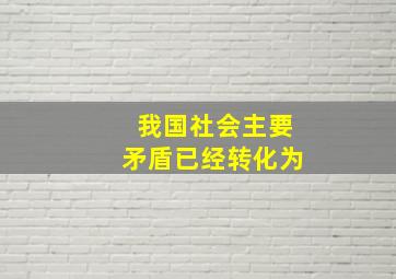 我国社会主要矛盾已经转化为