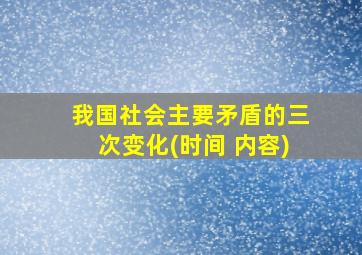 我国社会主要矛盾的三次变化(时间 内容)