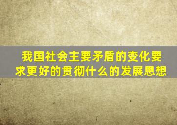 我国社会主要矛盾的变化要求更好的贯彻什么的发展思想