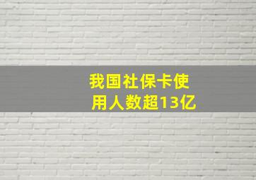 我国社保卡使用人数超13亿