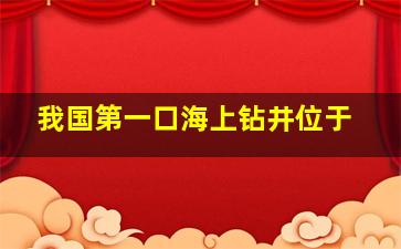 我国第一口海上钻井位于