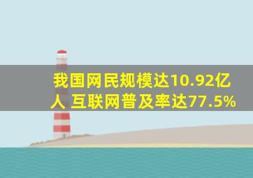 我国网民规模达10.92亿人 互联网普及率达77.5%