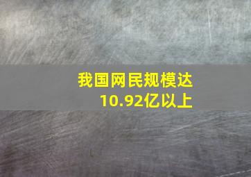 我国网民规模达10.92亿以上