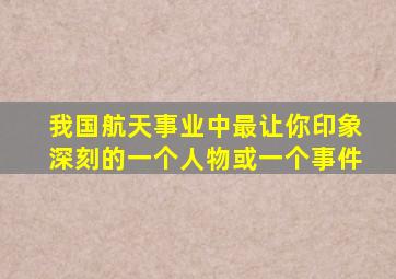 我国航天事业中最让你印象深刻的一个人物或一个事件