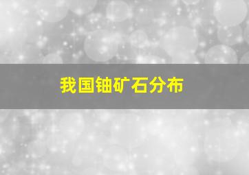 我国铀矿石分布