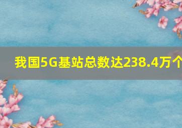 我国5G基站总数达238.4万个