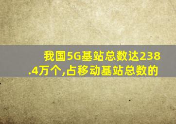 我国5G基站总数达238.4万个,占移动基站总数的