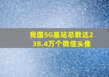 我国5G基站总数达238.4万个微信头像