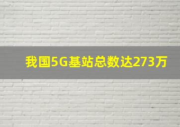 我国5G基站总数达273万