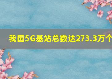 我国5G基站总数达273.3万个