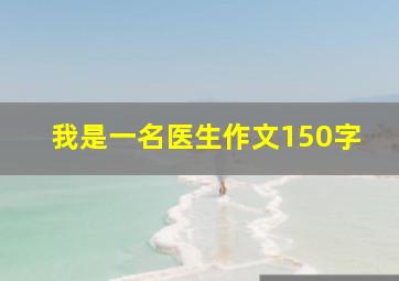 我是一名医生作文150字