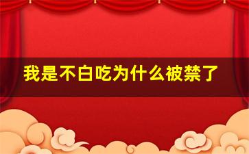 我是不白吃为什么被禁了