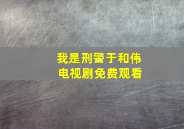 我是刑警于和伟 电视剧免费观看