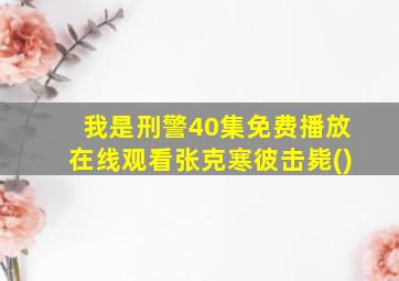 我是刑警40集免费播放在线观看张克寒彼击毙()