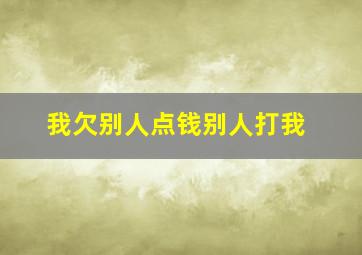 我欠别人点钱别人打我