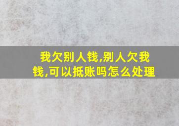 我欠别人钱,别人欠我钱,可以抵账吗怎么处理