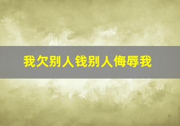 我欠别人钱别人侮辱我