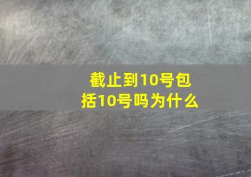 截止到10号包括10号吗为什么