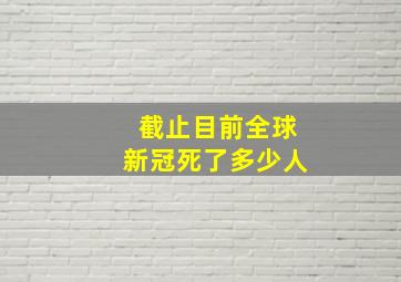 截止目前全球新冠死了多少人