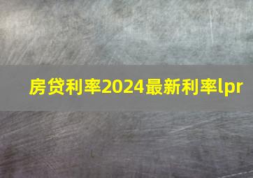 房贷利率2024最新利率lpr