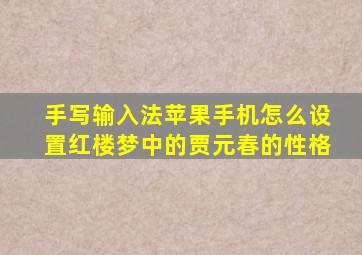 手写输入法苹果手机怎么设置红楼梦中的贾元春的性格