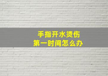 手指开水烫伤第一时间怎么办