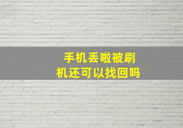 手机丢啦被刷机还可以找回吗