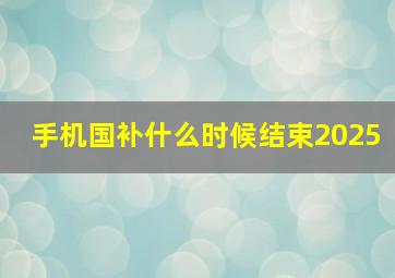 手机国补什么时候结束2025