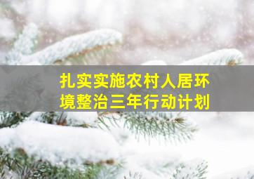 扎实实施农村人居环境整治三年行动计划