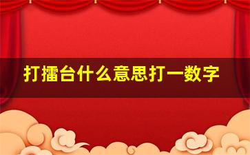 打擂台什么意思打一数字