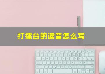 打擂台的读音怎么写