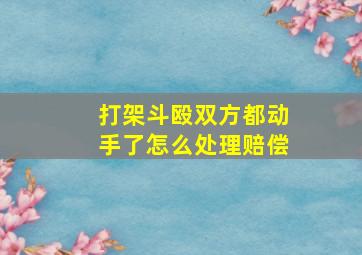 打架斗殴双方都动手了怎么处理赔偿