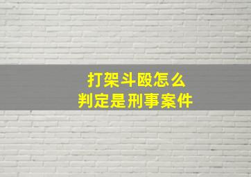 打架斗殴怎么判定是刑事案件