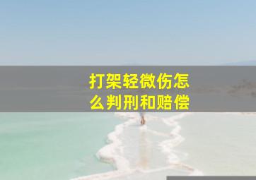 打架轻微伤怎么判刑和赔偿