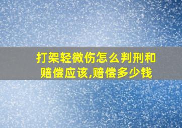 打架轻微伤怎么判刑和赔偿应该,赔偿多少钱