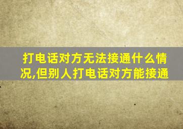 打电话对方无法接通什么情况,但别人打电话对方能接通