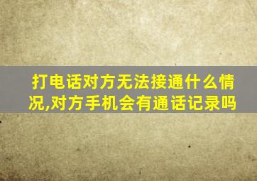 打电话对方无法接通什么情况,对方手机会有通话记录吗